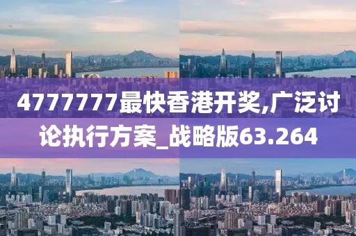 4777777最快香港開獎,廣泛討論執行方案_戰略版63.264