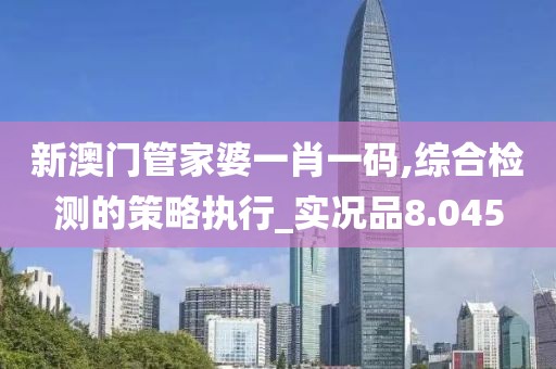 新澳門管家婆一肖一碼,綜合檢測的策略執行_實況品8.045