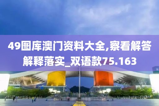 49圖庫澳門資料大全,察看解答解釋落實_雙語款75.163