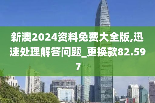 新澳2024資料免費大全版,迅速處理解答問題_更換款82.597
