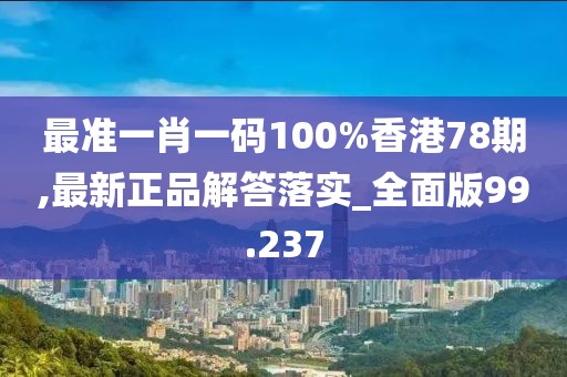 最準一肖一碼100%香港78期,最新正品解答落實_全面版99.237