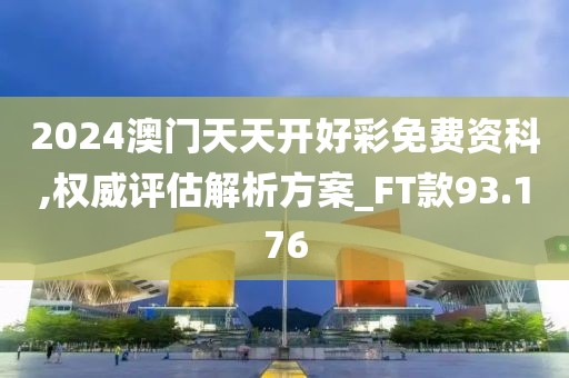 2024澳門天天開好彩免費資科,權威評估解析方案_FT款93.176