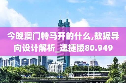 今晚澳門特馬開的什么,數據導向設計解析_速捷版80.949