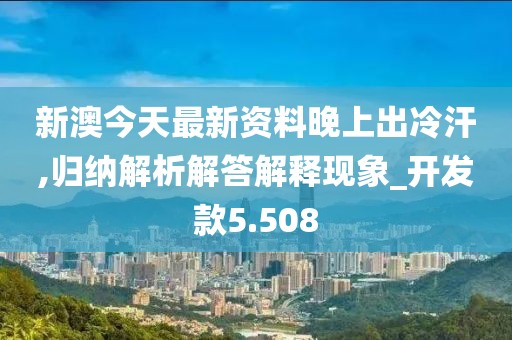 新澳今天最新資料晚上出冷汗,歸納解析解答解釋現象_開發款5.508