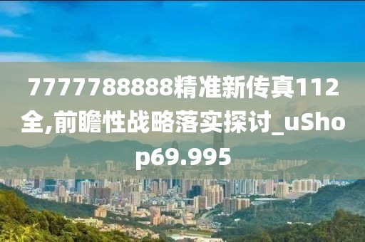 7777788888精準新傳真112全,前瞻性戰略落實探討_uShop69.995