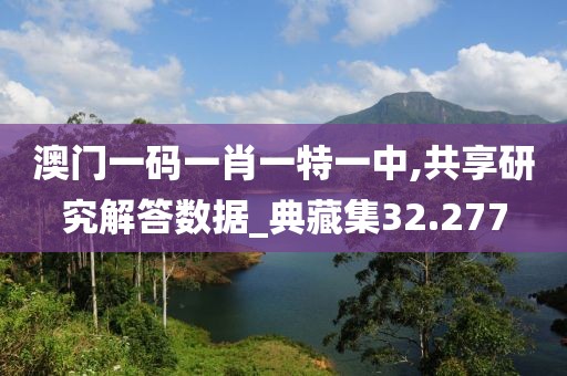 澳門一碼一肖一特一中,共享研究解答數據_典藏集32.277