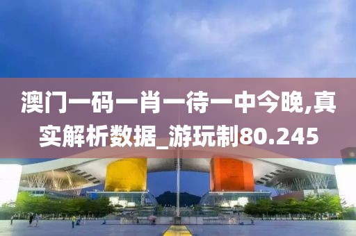澳門一碼一肖一待一中今晚,真實解析數據_游玩制80.245