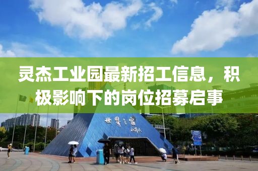 靈杰工業園最新招工信息，積極影響下的崗位招募啟事