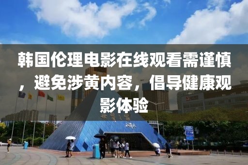韓國倫理電影在線觀看需謹慎，避免涉黃內容，倡導健康觀影體驗