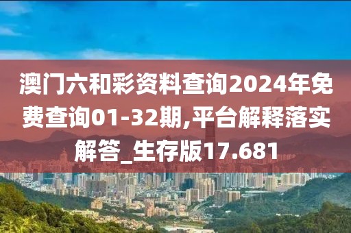 澳門六和彩資料查詢2024年免費查詢01-32期,平臺解釋落實解答_生存版17.681