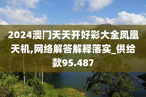 2024澳門天天開好彩大全鳳凰天機,網絡解答解釋落實_供給款95.487