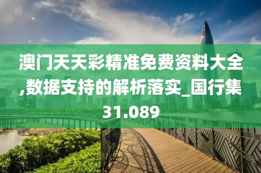 澳門天天彩精準免費資料大全,數據支持的解析落實_國行集31.089