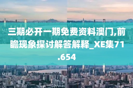 三期必開一期免費資料澳門,前瞻現象探討解答解釋_XE集71.654