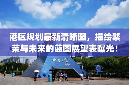 港區規劃最新清晰圖，描繪繁榮與未來的藍圖展望表曝光！