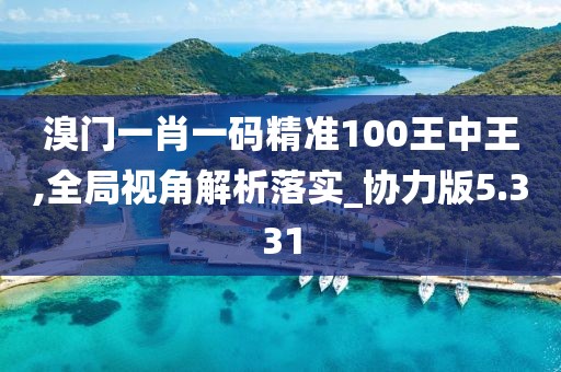 溴門一肖一碼精準100王中王,全局視角解析落實_協力版5.331