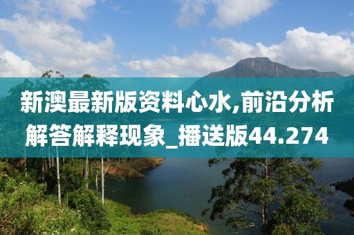 新澳最新版資料心水,前沿分析解答解釋現象_播送版44.274