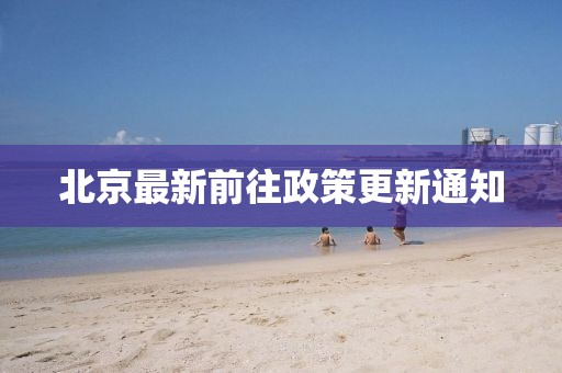北京最新前往政策更新通知