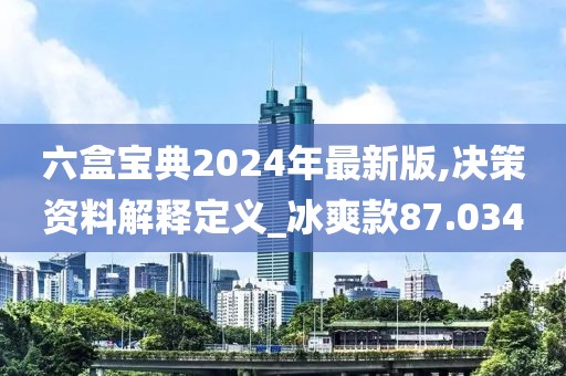 六盒寶典2024年最新版,決策資料解釋定義_冰爽款87.034