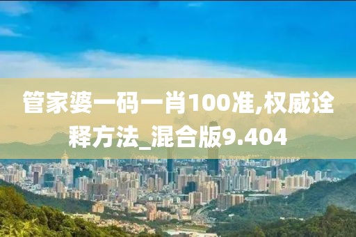 管家婆一碼一肖100準,權威詮釋方法_混合版9.404