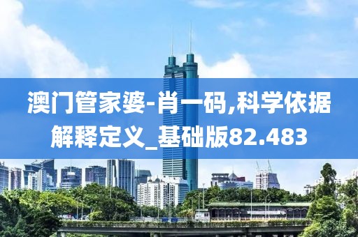 澳門管家婆-肖一碼,科學依據解釋定義_基礎版82.483