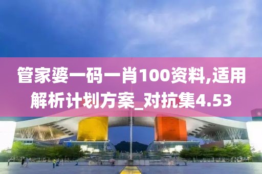 管家婆一碼一肖100資料,適用解析計劃方案_對抗集4.53