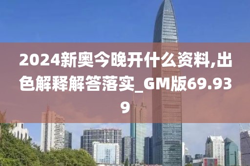 2024新奧今晚開什么資料,出色解釋解答落實_GM版69.939