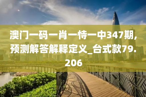 澳門一碼一肖一恃一中347期,預測解答解釋定義_臺式款79.206