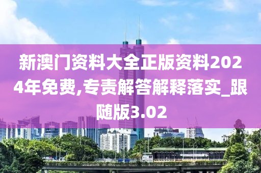 新澳門資料大全正版資料2024年免費,專責解答解釋落實_跟隨版3.02