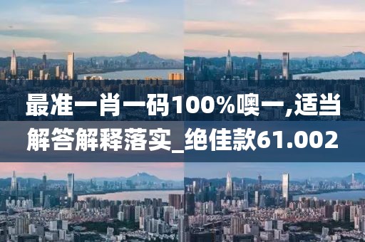 最準一肖一碼100%噢一,適當解答解釋落實_絕佳款61.002