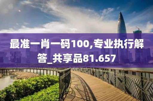 最準一肖一碼100,專業執行解答_共享品81.657