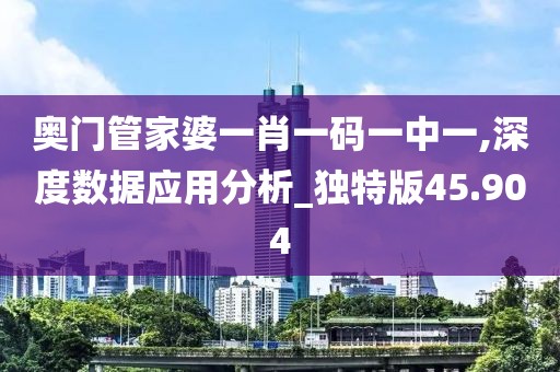 奧門管家婆一肖一碼一中一,深度數據應用分析_獨特版45.904