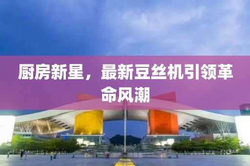 廚房新星，最新豆絲機引領革命風潮