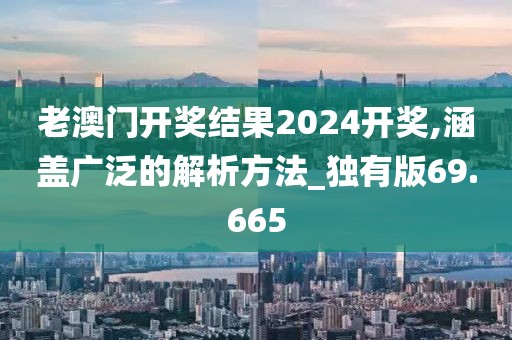 老澳門開獎結果2024開獎,涵蓋廣泛的解析方法_獨有版69.665