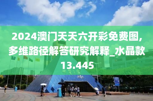 2024澳門天天六開彩免費圖,多維路徑解答研究解釋_水晶款13.445