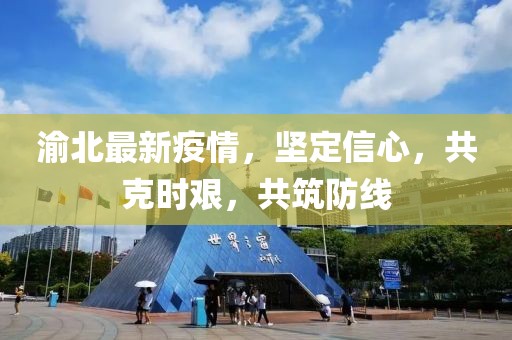 渝北最新疫情，堅定信心，共克時艱，共筑防線