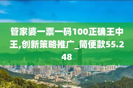 管家婆一票一碼100正確王中王,創新策略推廣_簡便款55.248