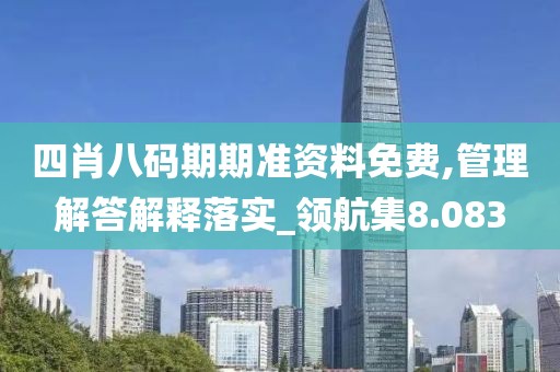 四肖八碼期期準資料免費,管理解答解釋落實_領航集8.083
