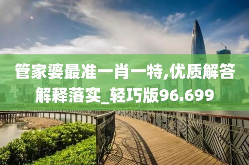 管家婆最準一肖一特,優質解答解釋落實_輕巧版96.699