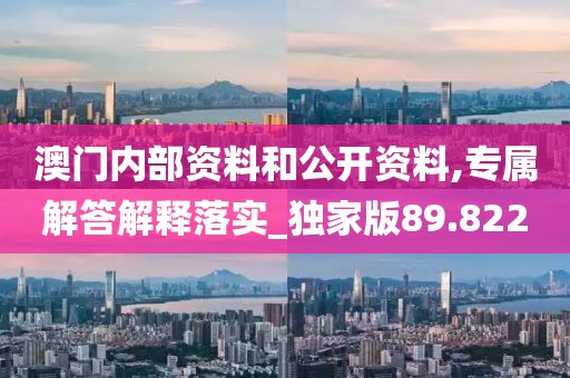澳門內部資料和公開資料,專屬解答解釋落實_獨家版89.822