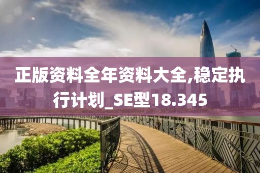 正版資料全年資料大全,穩定執行計劃_SE型18.345