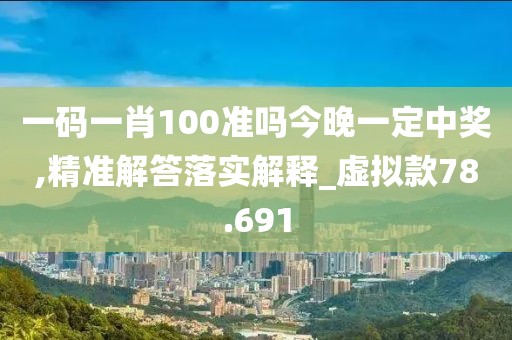 一碼一肖100準嗎今晚一定中獎,精準解答落實解釋_虛擬款78.691