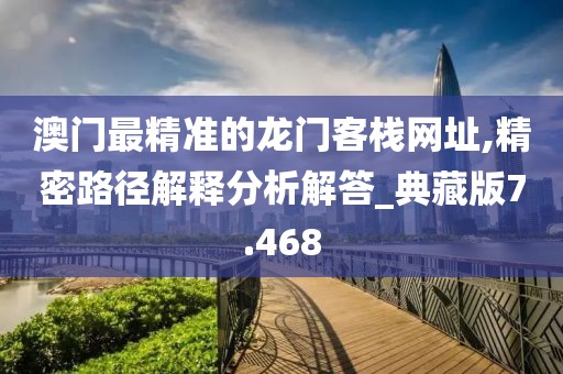 澳門最精準的龍門客棧網址,精密路徑解釋分析解答_典藏版7.468