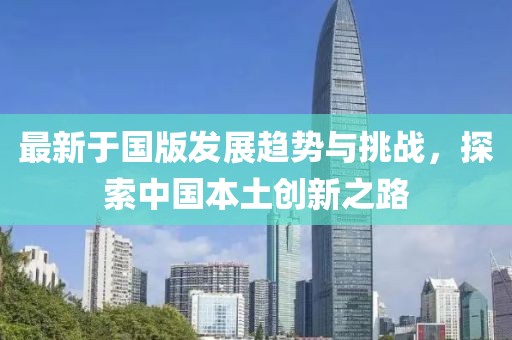最新于國版發展趨勢與挑戰，探索中國本土創新之路