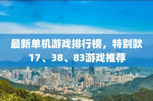 最新單機游戲排行榜，特別款17、38、83游戲推薦