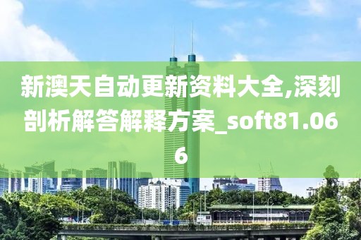 新澳天自動更新資料大全,深刻剖析解答解釋方案_soft81.066