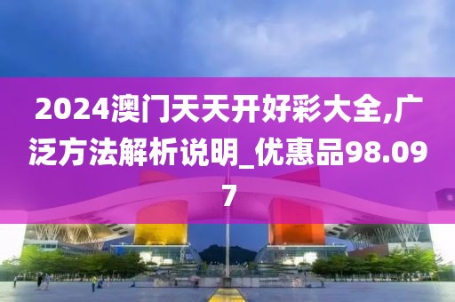 2024澳門天天開好彩大全,廣泛方法解析說明_優惠品98.097
