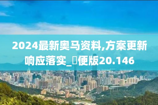 2024最新奧馬資料,方案更新響應落實_簡便版20.146