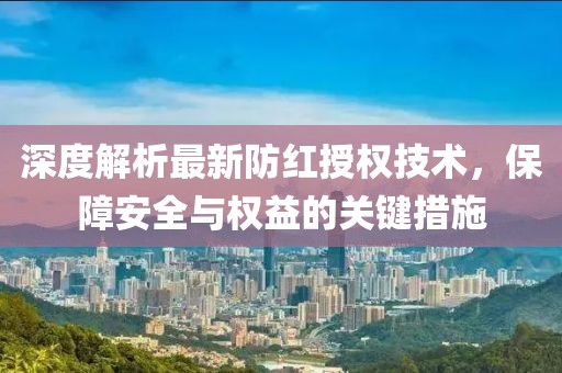 深度解析最新防紅授權技術，保障安全與權益的關鍵措施
