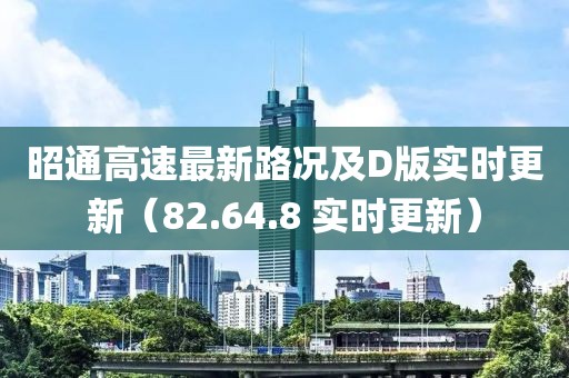 昭通高速最新路況及D版實時更新（82.64.8 實時更新）