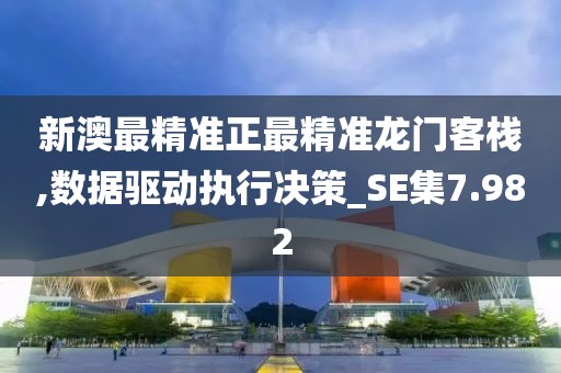 新澳最精準正最精準龍門客棧,數據驅動執行決策_SE集7.982